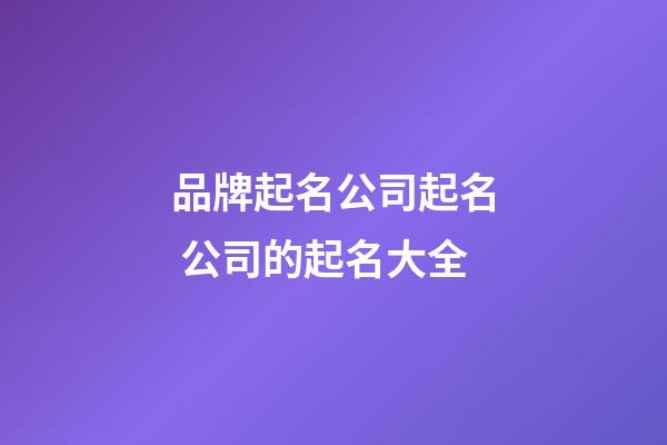 品牌起名公司起名 公司的起名大全-第1張-公司起名-玄機(jī)派